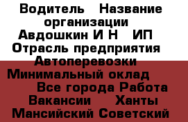 Водитель › Название организации ­ Авдошкин И.Н., ИП › Отрасль предприятия ­ Автоперевозки › Минимальный оклад ­ 25 000 - Все города Работа » Вакансии   . Ханты-Мансийский,Советский г.